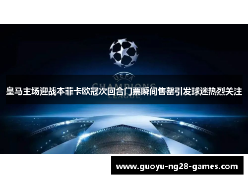 皇马主场迎战本菲卡欧冠次回合门票瞬间售罄引发球迷热烈关注