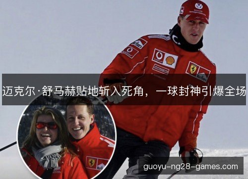 迈克尔·舒马赫贴地斩入死角，一球封神引爆全场