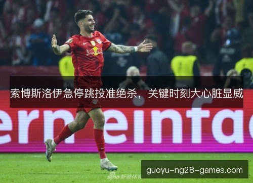索博斯洛伊急停跳投准绝杀，关键时刻大心脏显威