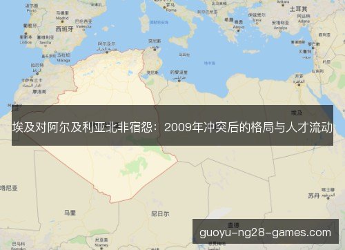 埃及对阿尔及利亚北非宿怨：2009年冲突后的格局与人才流动